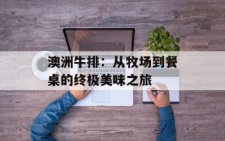 澳洲牛排：从牧场到餐桌的终极美味之旅