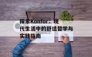 探索Konfor：现代生活中的舒适哲学与实践指南