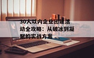 30人以内企业团建活动全攻略：从破冰到凝聚的实战方案