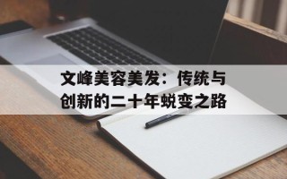 文峰美容美发：传统与创新的二十年蜕变之路