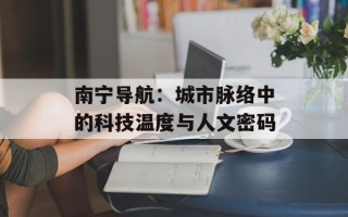 南宁导航：城市脉络中的科技温度与人文密码