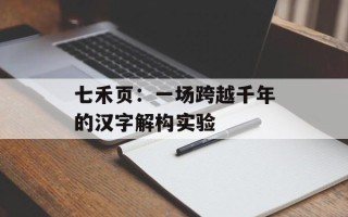 七禾页：一场跨越千年的汉字解构实验