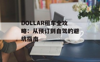 DOLLAR租车全攻略：从预订到自驾的避坑指南