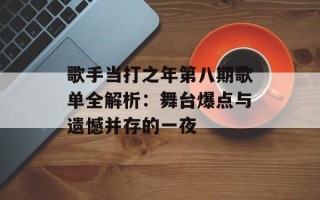 歌手当打之年第八期歌单全解析：舞台爆点与遗憾并存的一夜