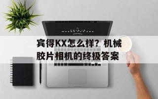 宾得KX怎么样？机械胶片相机的终极答案