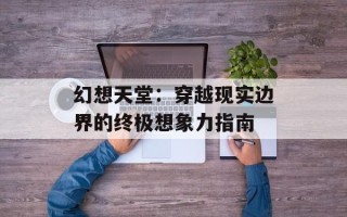 幻想天堂：穿越现实边界的终极想象力指南