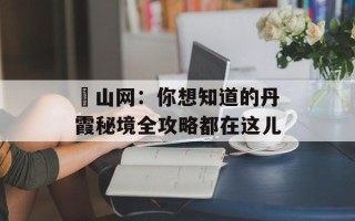 崀山网：你想知道的丹霞秘境全攻略都在这儿