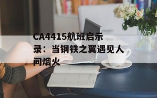 CA4415航班启示录：当钢铁之翼遇见人间烟火