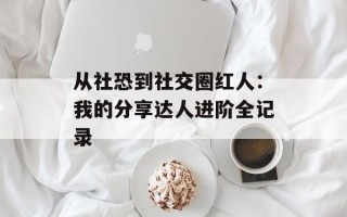 从社恐到社交圈红人：我的分享达人进阶全记录