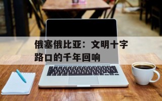 俄塞俄比亚：文明十字路口的千年回响