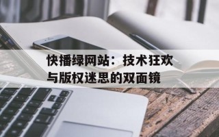 快播绿网站：技术狂欢与版权迷思的双面镜
