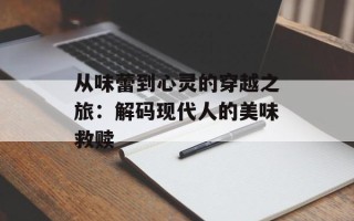 从味蕾到心灵的穿越之旅：解码现代人的美味救赎