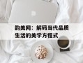 韵美网：解码当代品质生活的美学方程式