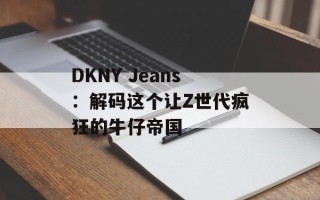 DKNY Jeans：解码这个让Z世代疯狂的牛仔帝国
