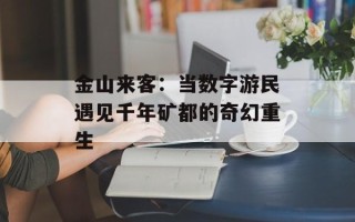 金山来客：当数字游民遇见千年矿都的奇幻重生