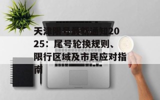 天津限号最新通知2025：尾号轮换规则、限行区域及市民应对指南