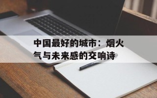 中国最好的城市：烟火气与未来感的交响诗