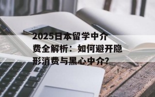 2025日本留学中介费全解析：如何避开隐形消费与黑心中介？