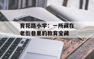 育花路小学：一所藏在老街巷里的教育宝藏