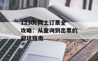 12306网上订票全攻略：从查询到出票的避坑指南