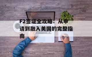 F2签证全攻略：从申请到融入美国的完整指南