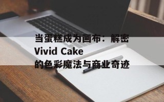 当蛋糕成为画布：解密Vivid Cake的色彩魔法与商业奇迹