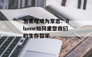 当黑暗成为常态：illume如何重塑我们的生存哲学