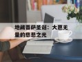 地藏菩萨圣诞：大愿无量的慈悲之光