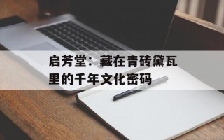 启芳堂：藏在青砖黛瓦里的千年文化密码