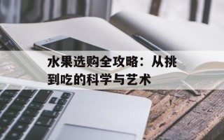 水果选购全攻略：从挑到吃的科学与艺术