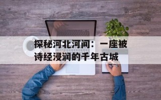 探秘河北河间：一座被诗经浸润的千年古城