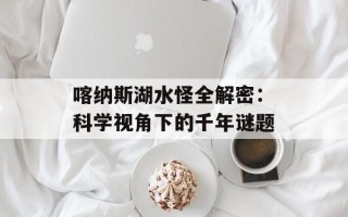 喀纳斯湖水怪全解密：科学视角下的千年谜题