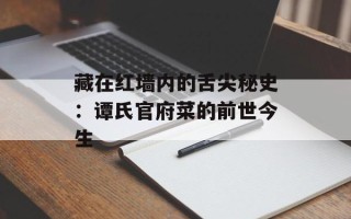 藏在红墙内的舌尖秘史：谭氏官府菜的前世今生