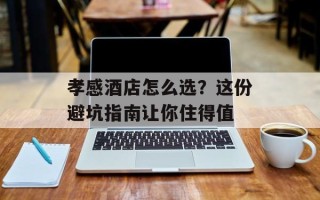 孝感酒店怎么选？这份避坑指南让你住得值