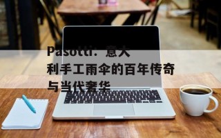 Pasotti：意大利手工雨伞的百年传奇与当代奢华