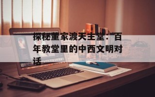 探秘董家渡天主堂：百年教堂里的中西文明对话