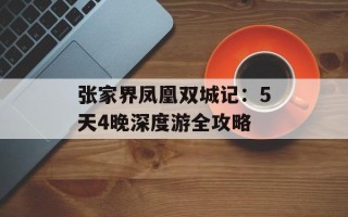张家界凤凰双城记：5天4晚深度游全攻略
