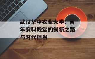 武汉华中农业大学：百年农科殿堂的创新之路与时代担当