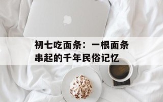初七吃面条：一根面条串起的千年民俗记忆