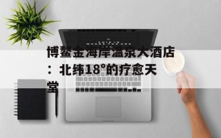 博鳌金海岸温泉大酒店：北纬18°的疗愈天堂