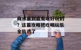 商水县到底有啥好玩的？这篇攻略把吃喝玩乐全扒透了