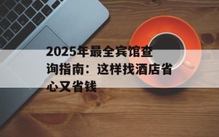 2025年最全宾馆查询指南：这样找酒店省心又省钱