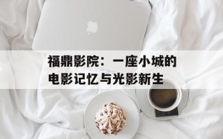 福鼎影院：一座小城的电影记忆与光影新生