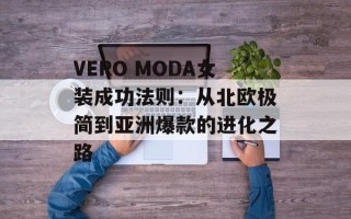 VERO MODA女装成功法则：从北欧极简到亚洲爆款的进化之路