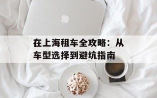在上海租车全攻略：从车型选择到避坑指南