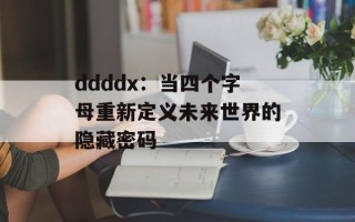 ddddx：当四个字母重新定义未来世界的隐藏密码