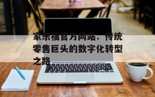 家乐福官方网站：传统零售巨头的数字化转型之路