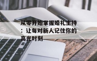 从零开始掌握婚礼主持：让每对新人记住你的高光时刻