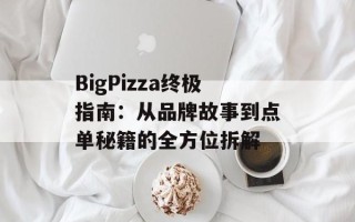 BigPizza终极指南：从品牌故事到点单秘籍的全方位拆解