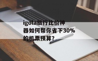 igola旅行比价神器如何帮你省下30%的机票预算？